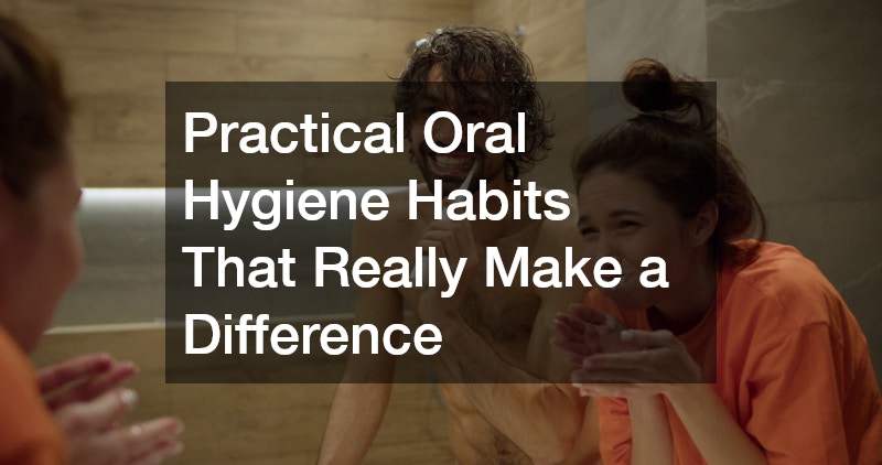 Practical Oral Hygiene Habits That Really Make a Difference