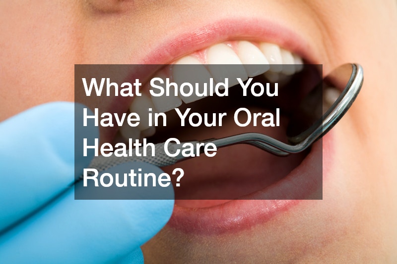What Should You Have in Your Oral Health Care Routine?