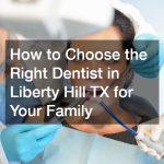 How to Choose the Right Dentist in Liberty Hill TX for Your Family