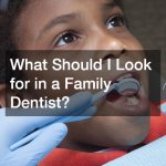 What Should I Look for in a Family Dentist?